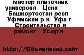 мастер плиточник универсал › Цена ­ 450 - Башкортостан респ., Уфимский р-н, Уфа г. Строительство и ремонт » Услуги   